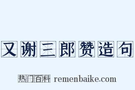 又谢三郎赞造句是什么意思的图片